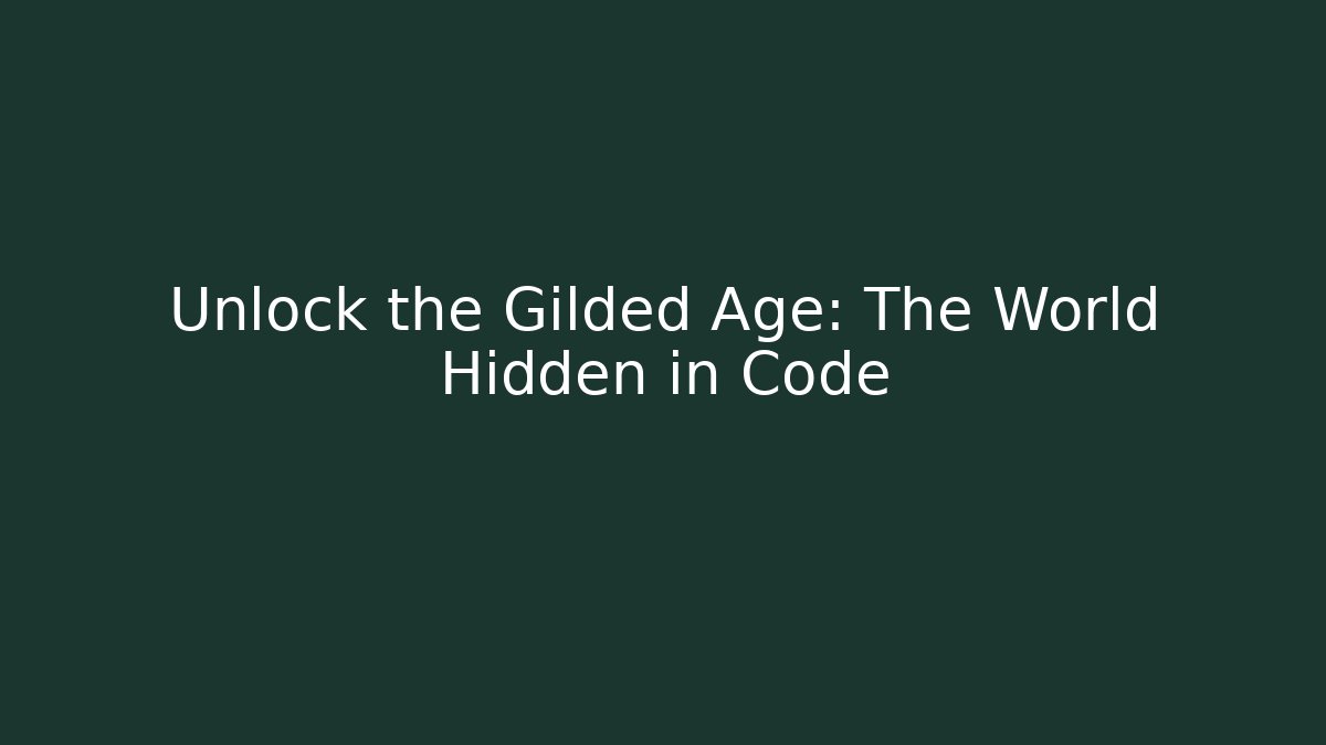 Unlock the Gilded Age: The World Hidden in Code