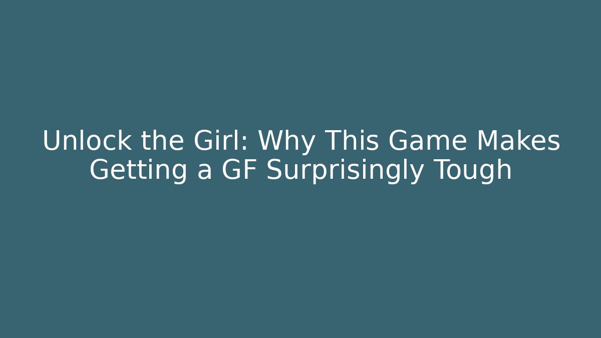 Unlock the Girl: Why This Game Makes Getting a GF Surprisingly Tough
