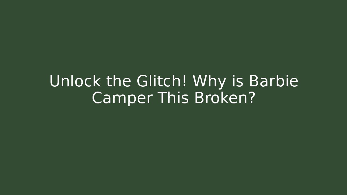 Unlock the Glitch! Why is Barbie Camper This Broken?