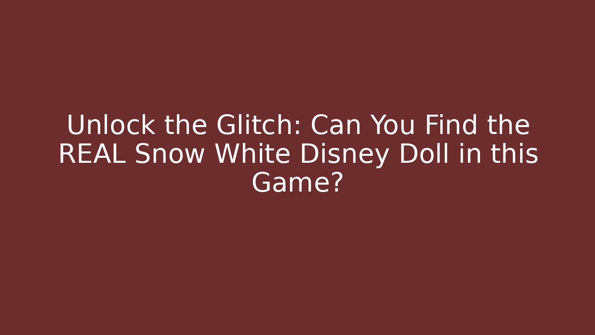 Unlock the Glitch: Can You Find the REAL Snow White Disney Doll in this Game?