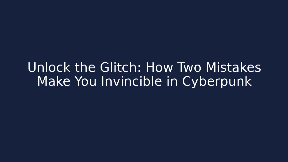 Unlock the Glitch: How Two Mistakes Make You Invincible in Cyberpunk