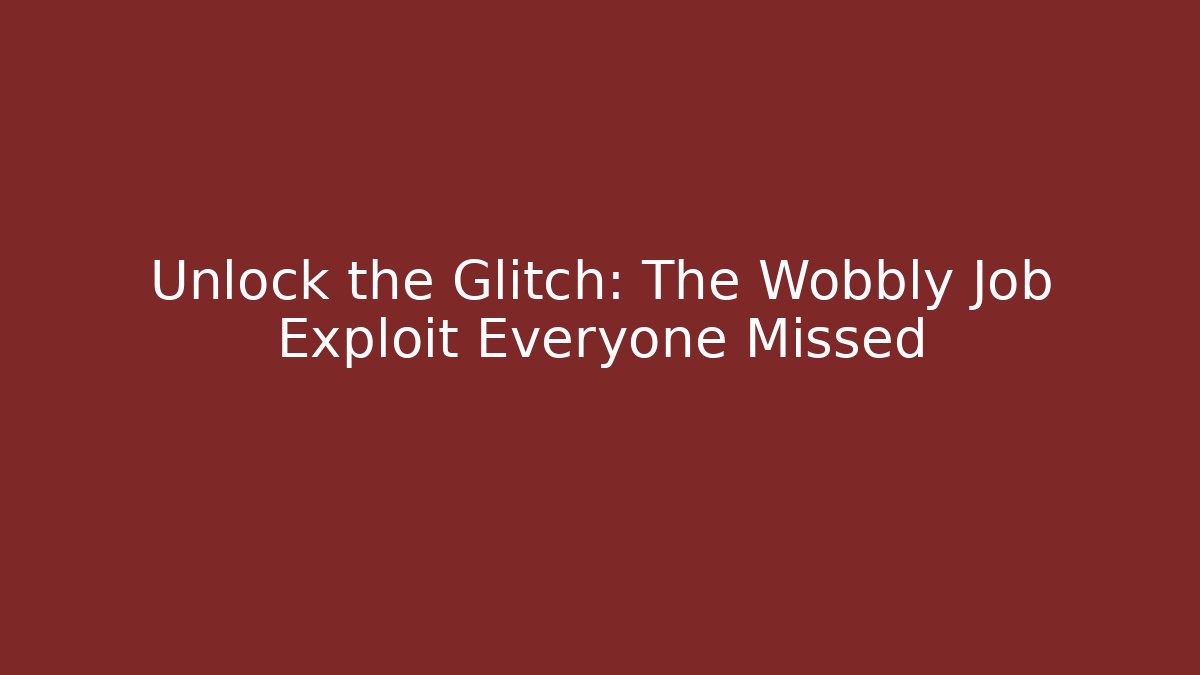 Unlock the Glitch: The Wobbly Job Exploit Everyone Missed
