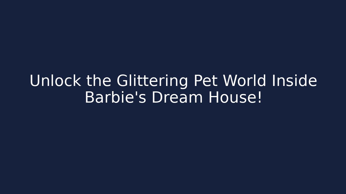 Unlock the Glittering Pet World Inside Barbie's Dream House!