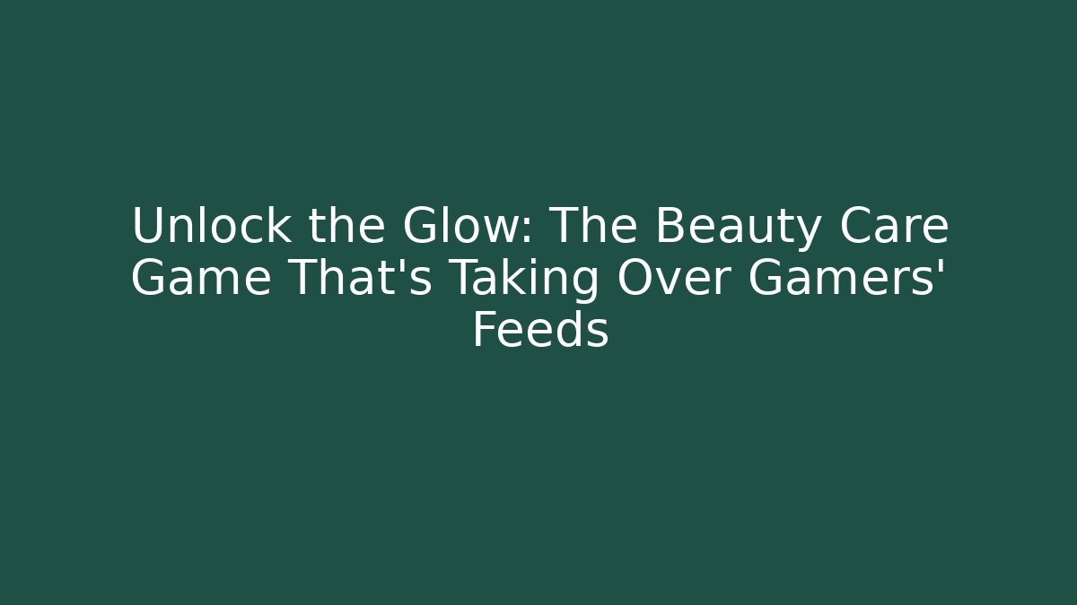 Unlock the Glow: The Beauty Care Game That’s Taking Over Gamers’ Feeds