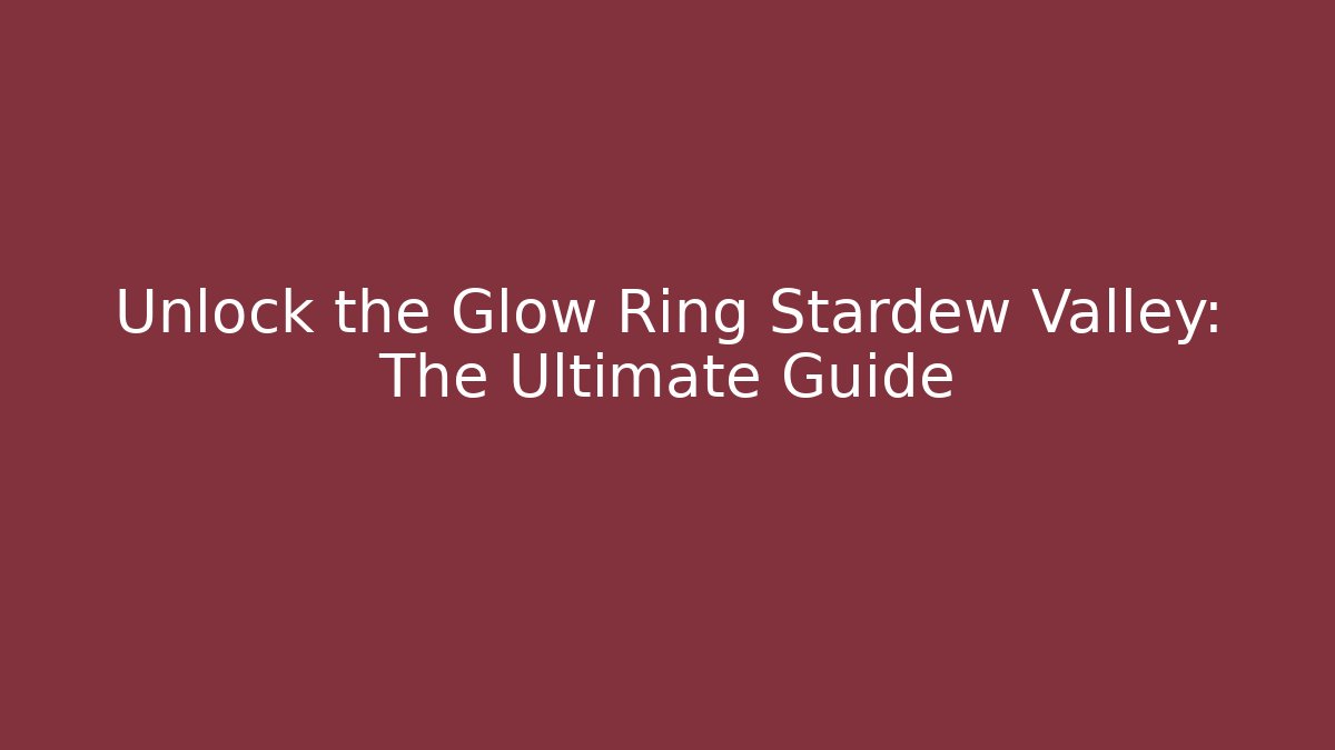 Unlock the Glow Ring Stardew Valley: The Ultimate Guide
