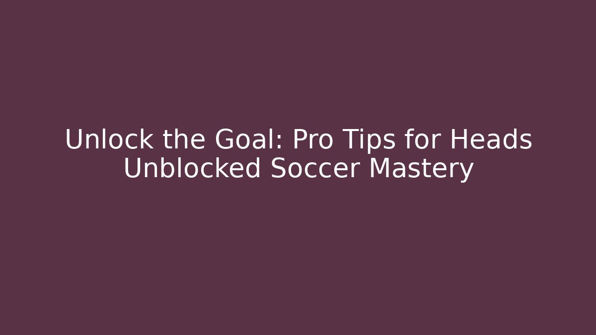 Unlock the Goal: Pro Tips for Heads Unblocked Soccer Mastery