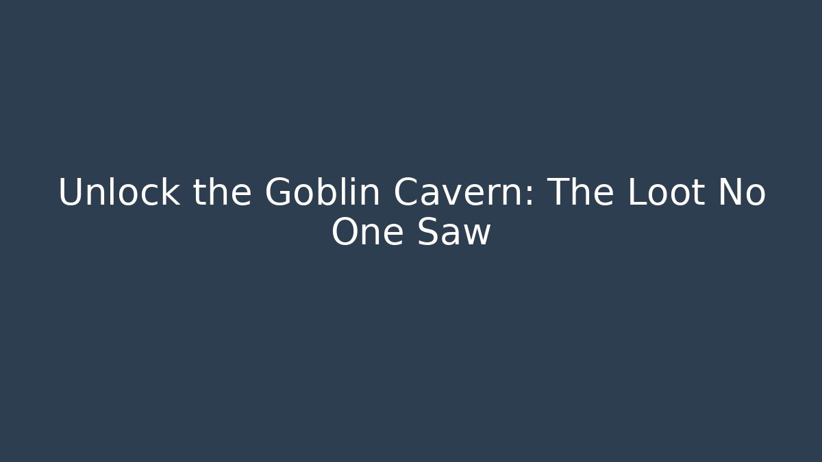 Unlock the Goblin Cavern: The Loot No One Saw