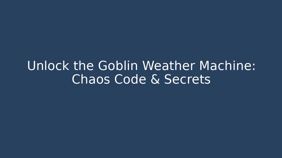 Unlock the Goblin Weather Machine: Chaos Code & Secrets - Create More Assets