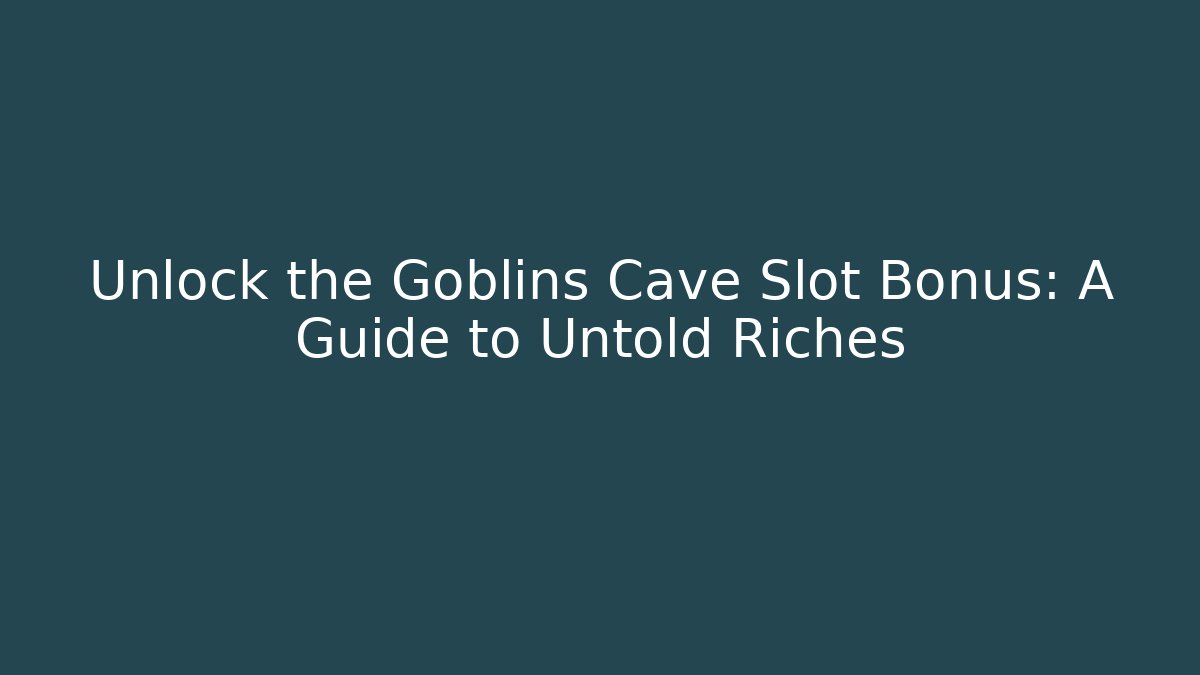 Unlock the Goblins Cave Slot Bonus: A Guide to Untold Riches