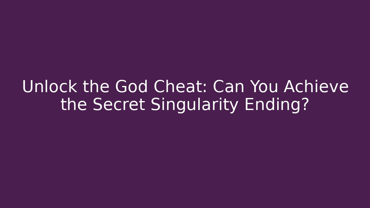 Unlock the God Cheat: Can You Achieve the Secret Singularity Ending?