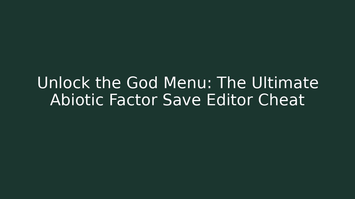 Unlock the God Menu: The Ultimate Abiotic Factor Save Editor Cheat