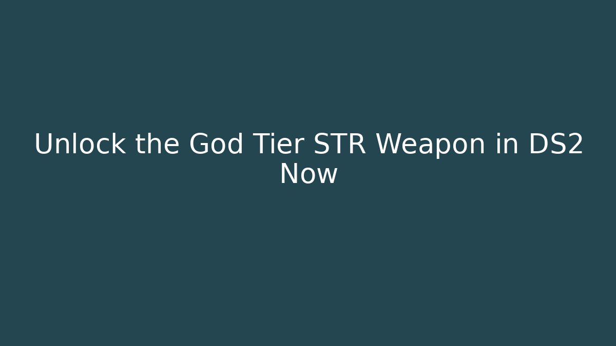 Unlock the God Tier STR Weapon in DS2 Now