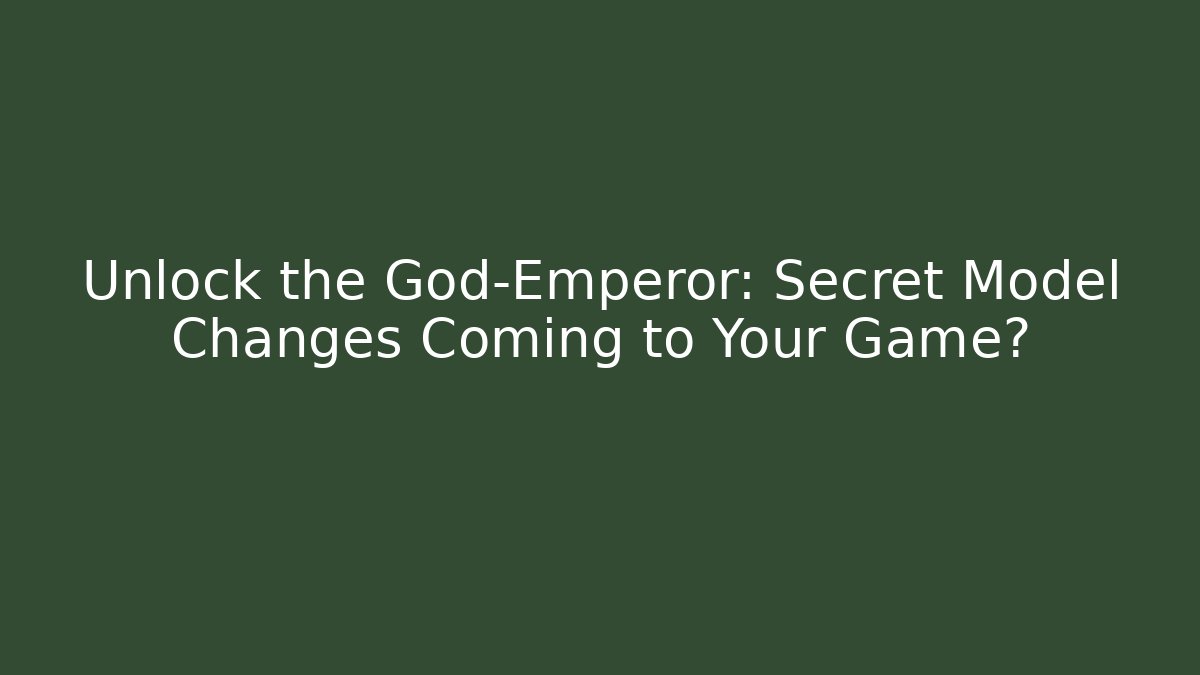 Unlock the God-Emperor: Secret Model Changes Coming to Your Game?