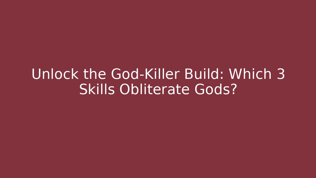 Unlock the God-Killer Build: Which 3 Skills Obliterate Gods?