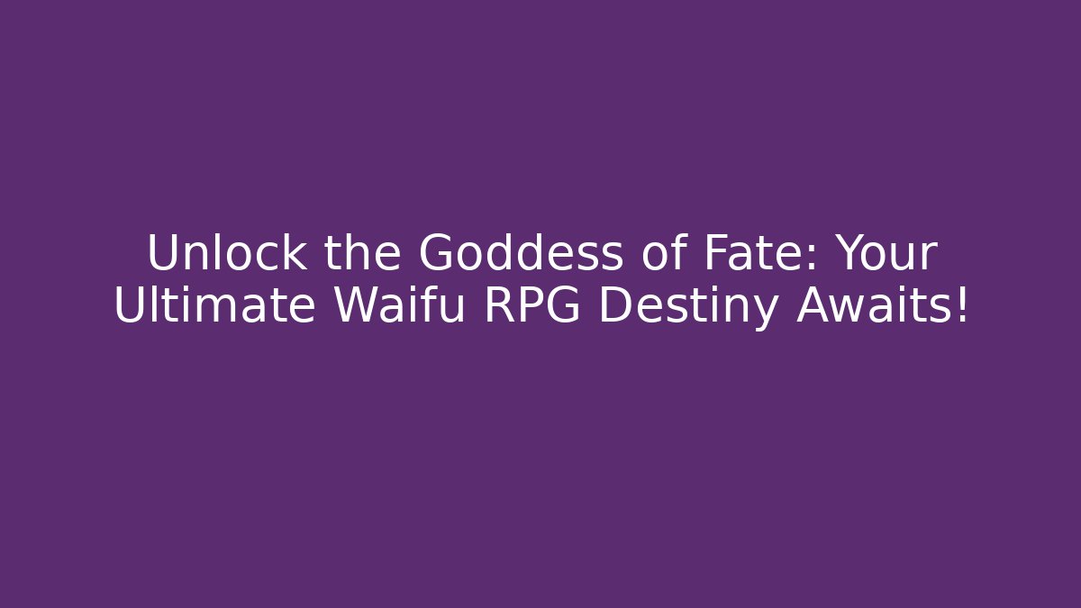 Unlock the Goddess of Fate: Your Ultimate Waifu RPG Destiny Awaits!