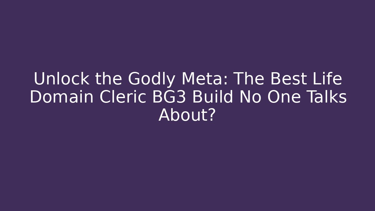 Unlock the Godly Meta: The Best Life Domain Cleric BG3 Build No One Talks About?