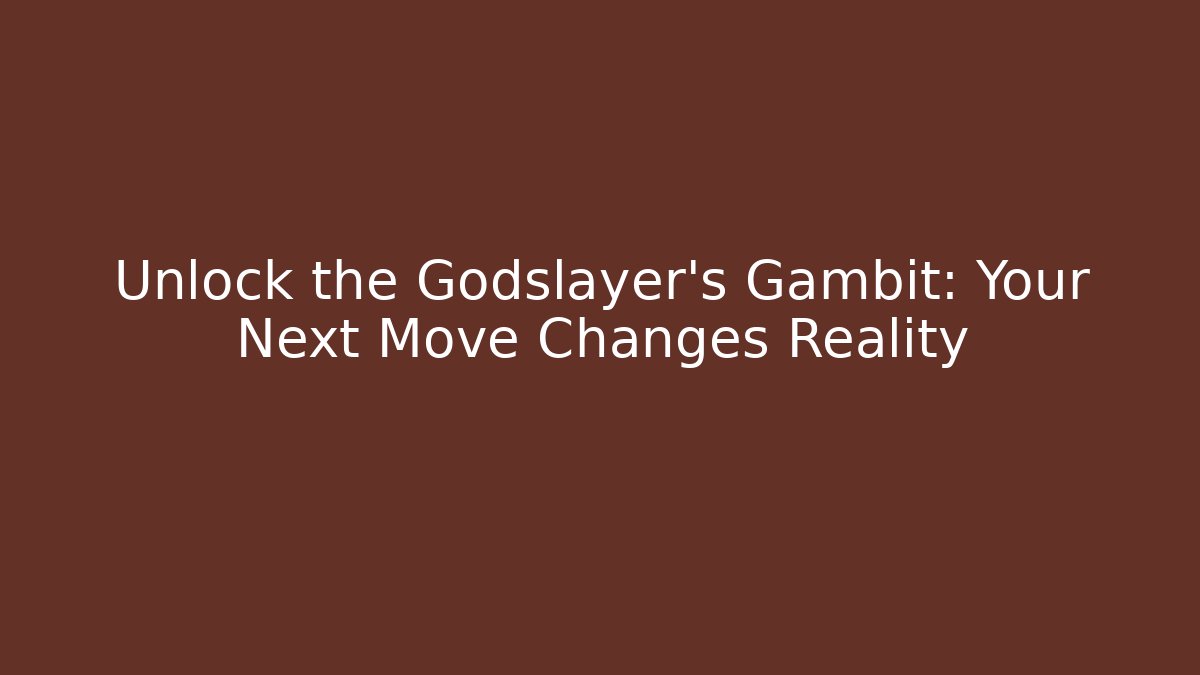 Unlock the Godslayer's Gambit: Your Next Move Changes Reality