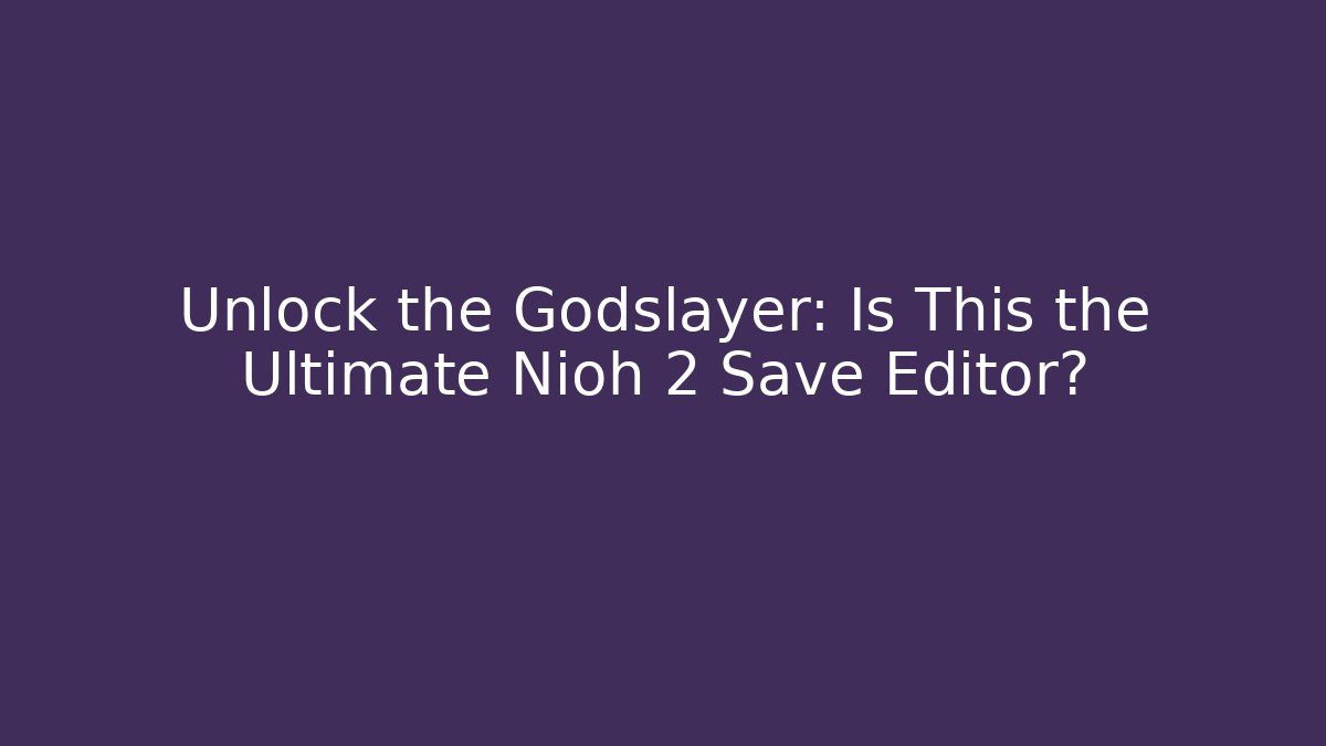 Unlock the Godslayer: Is This the Ultimate Nioh 2 Save Editor?