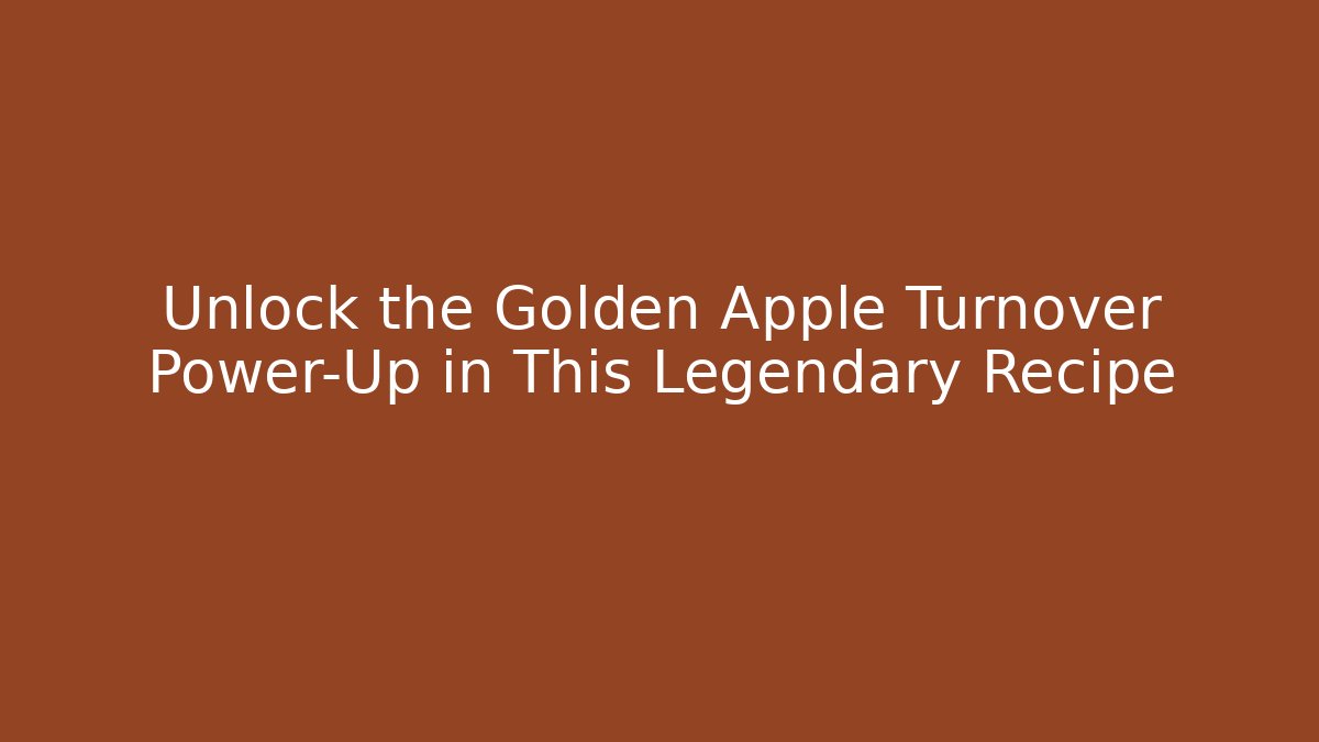 Unlock the Golden Apple Turnover Power-Up in This Legendary Recipe