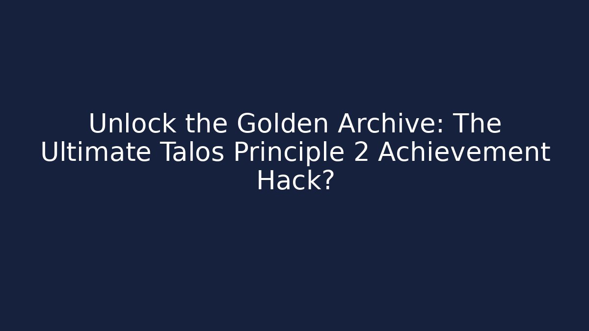 Unlock the Golden Archive: The Ultimate Talos Principle 2 Achievement Hack?