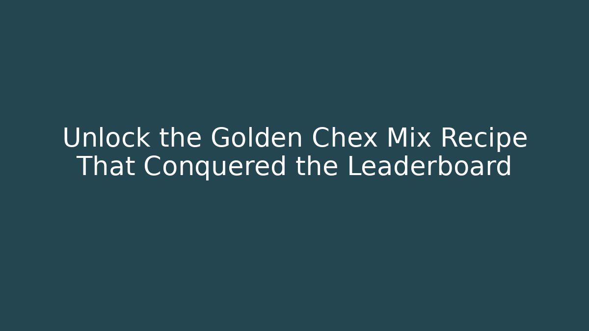 Unlock the Golden Chex Mix Recipe That Conquered the Leaderboard