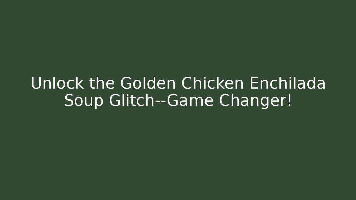 Unlock the Golden Chicken Enchilada Soup Glitch—Game Changer!