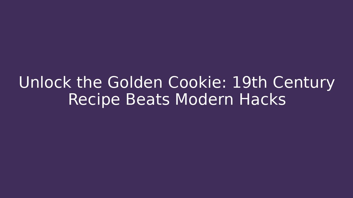 Unlock the Golden Cookie: 19th Century Recipe Beats Modern Hacks