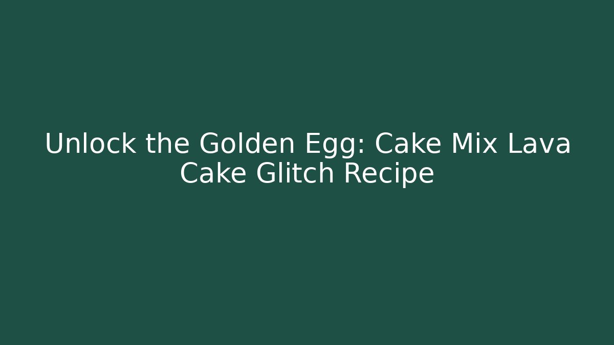 Unlock the Golden Egg: Cake Mix Lava Cake Glitch Recipe