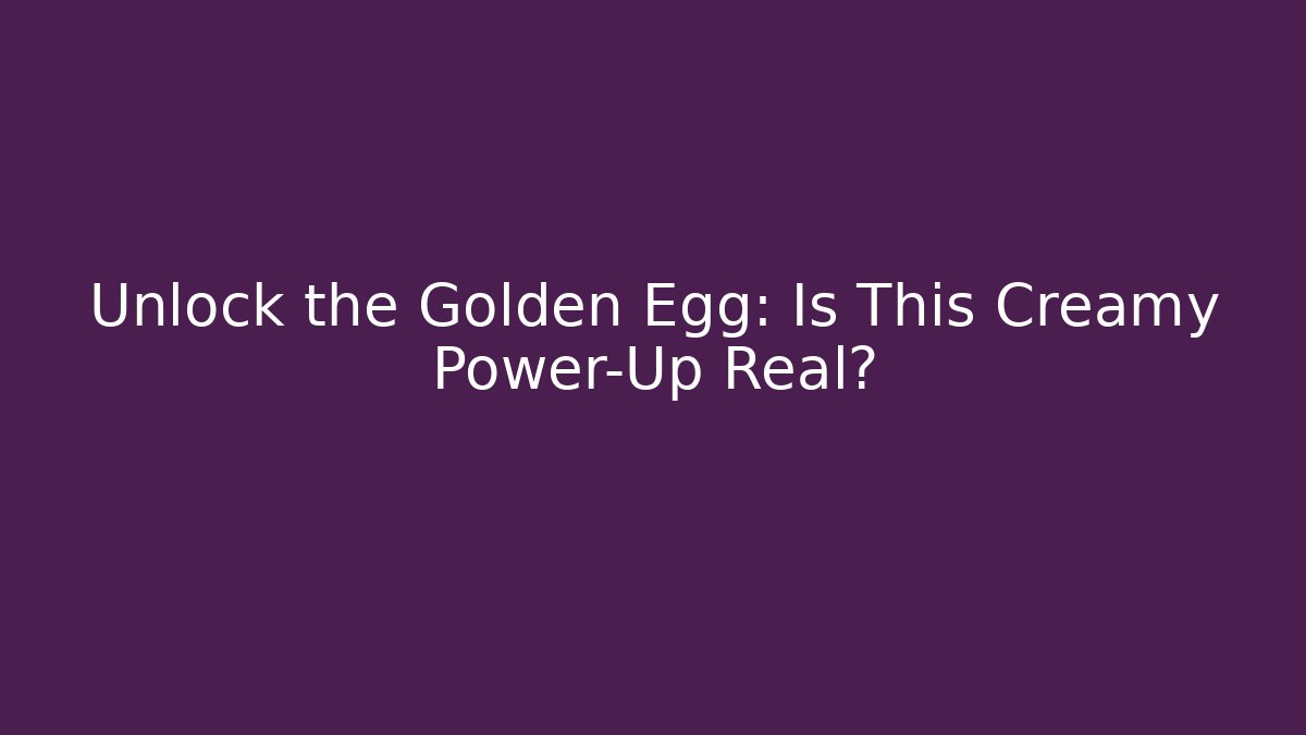 Unlock the Golden Egg: Is This Creamy Power-Up Real?