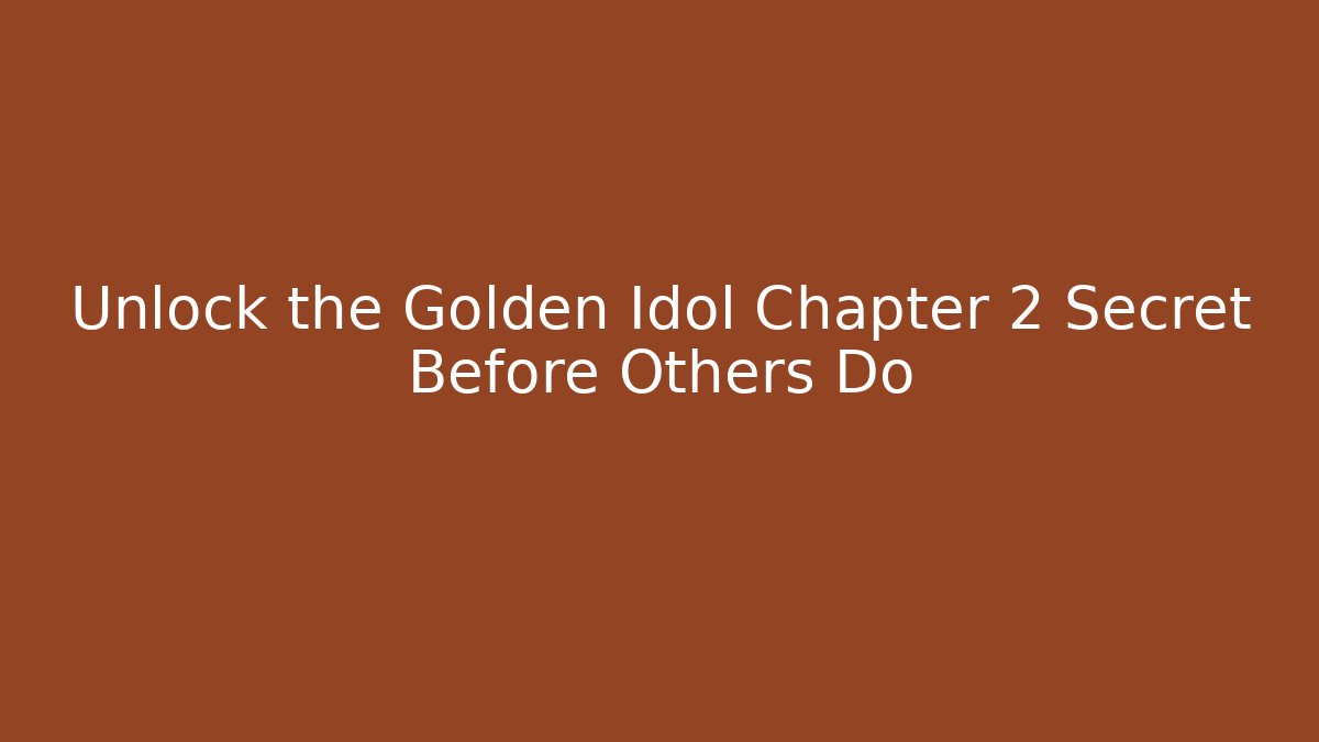 Unlock the Golden Idol Chapter 2 Secret Before Others Do