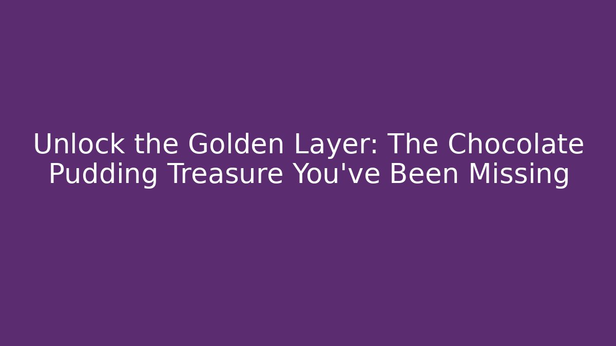 Unlock the Golden Layer: The Chocolate Pudding Treasure You've Been Missing