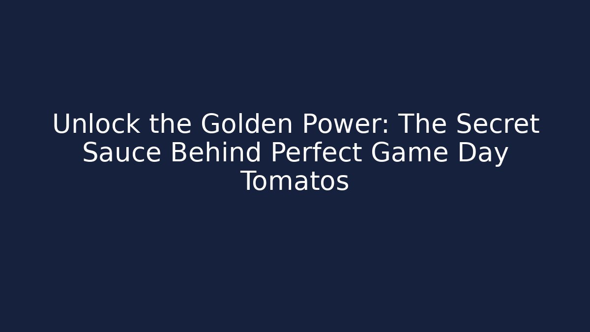 Unlock the Golden Power: The Secret Sauce Behind Perfect Game Day Tomatos