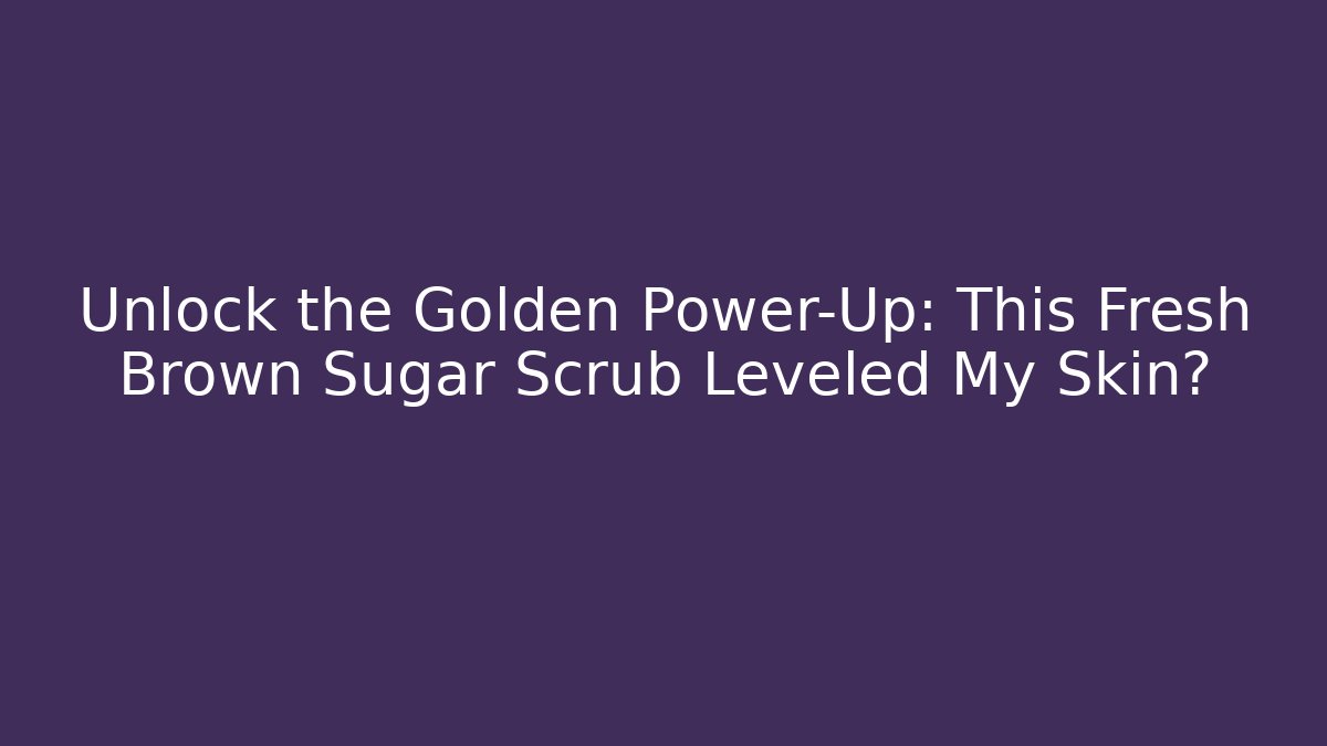 Unlock the Golden Power-Up: This Fresh Brown Sugar Scrub Leveled My Skin?