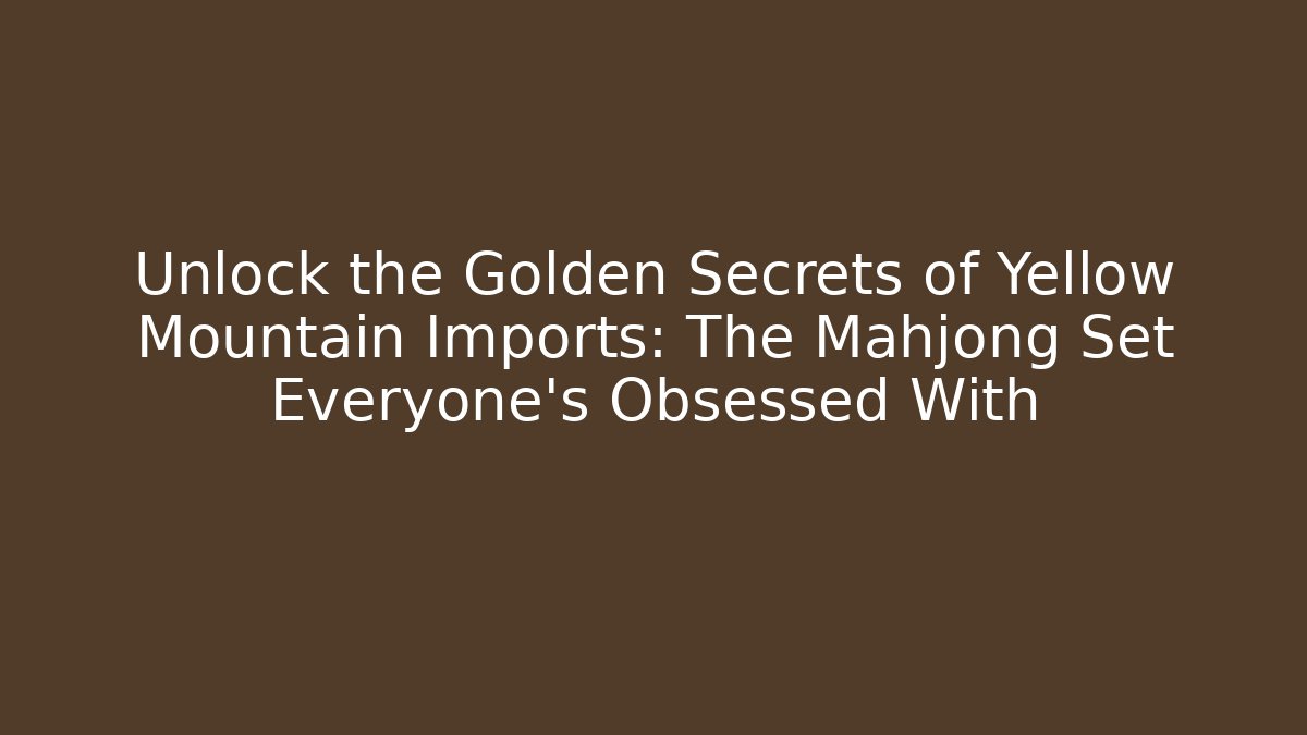 Unlock the Golden Secrets of Yellow Mountain Imports: The Mahjong Set Everyone's Obsessed With