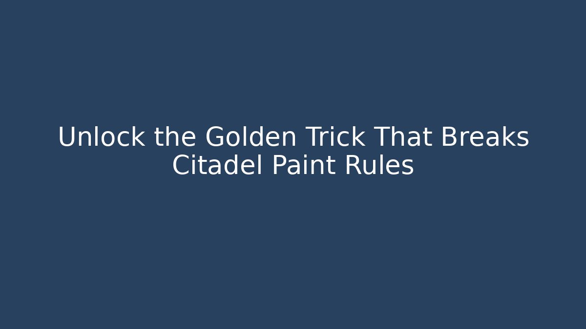 Unlock the Golden Trick That Breaks Citadel Paint Rules