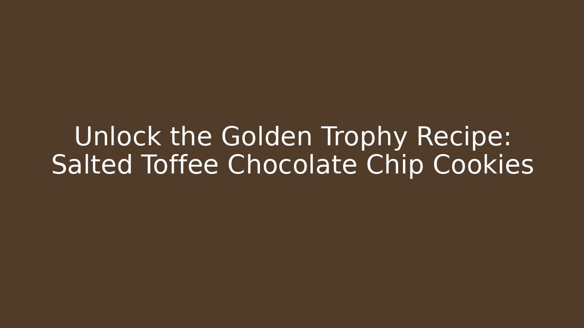 Unlock the Golden Trophy Recipe: Salted Toffee Chocolate Chip Cookies