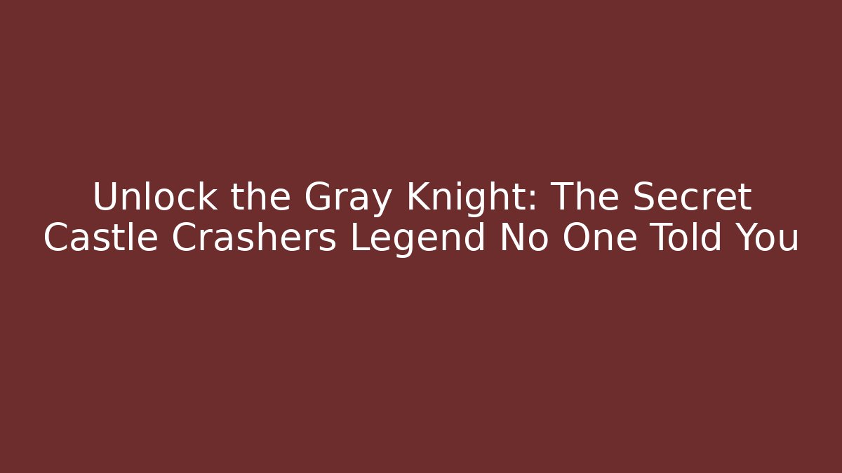 Unlock the Gray Knight: The Secret Castle Crashers Legend No One Told You