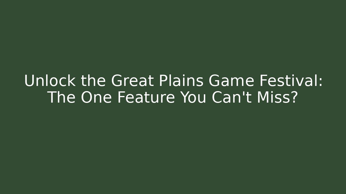 Unlock the Great Plains Game Festival: The One Feature You Can't Miss?