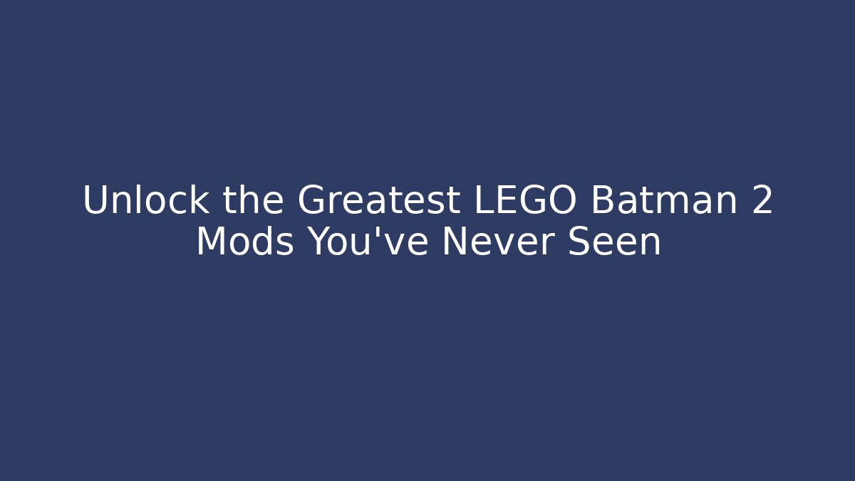 Unlock the Greatest LEGO Batman 2 Mods You've Never Seen