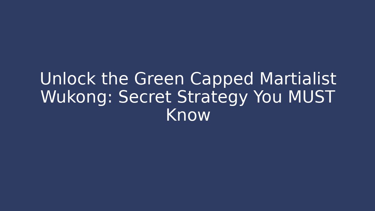 Unlock the Green Capped Martialist Wukong: Secret Strategy You MUST Know