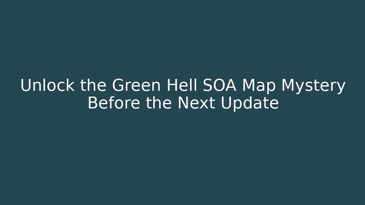 Unlock the Green Hell SOA Map Mystery Before the Next Update