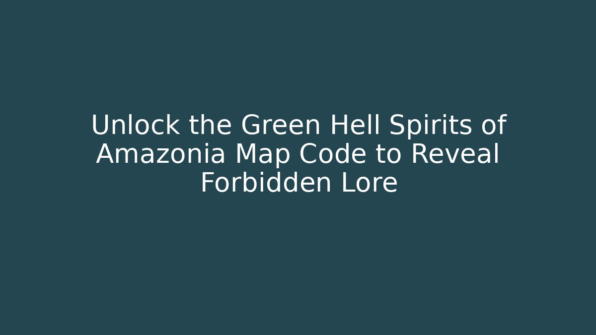Unlock the Green Hell Spirits of Amazonia Map Code to Reveal Forbidden Lore - Create More Assets