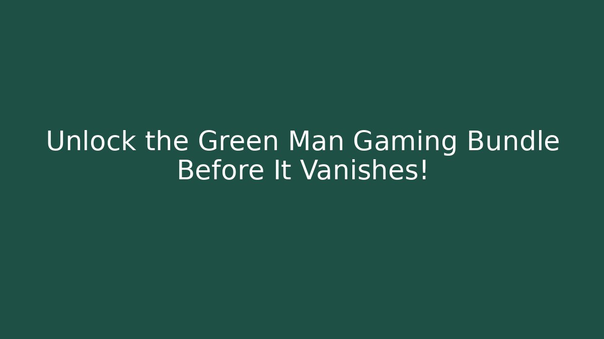 Unlock the Green Man Gaming Bundle Before It Vanishes!