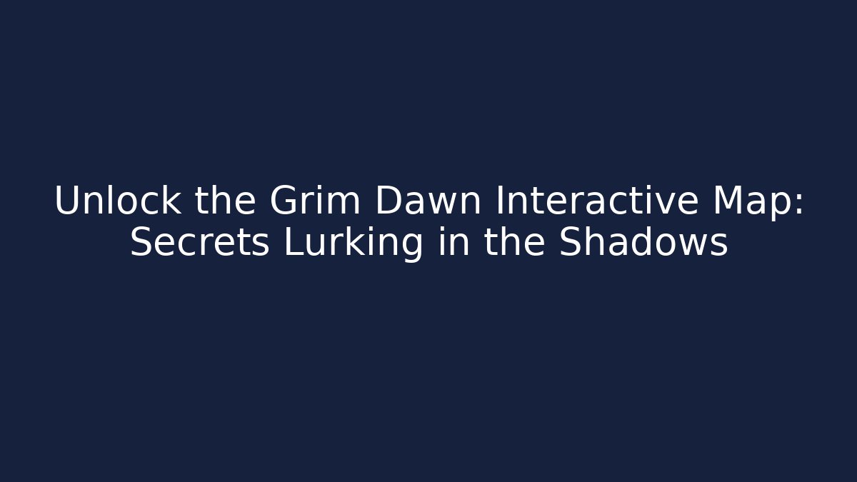 Unlock the Grim Dawn Interactive Map: Secrets Lurking in the Shadows
