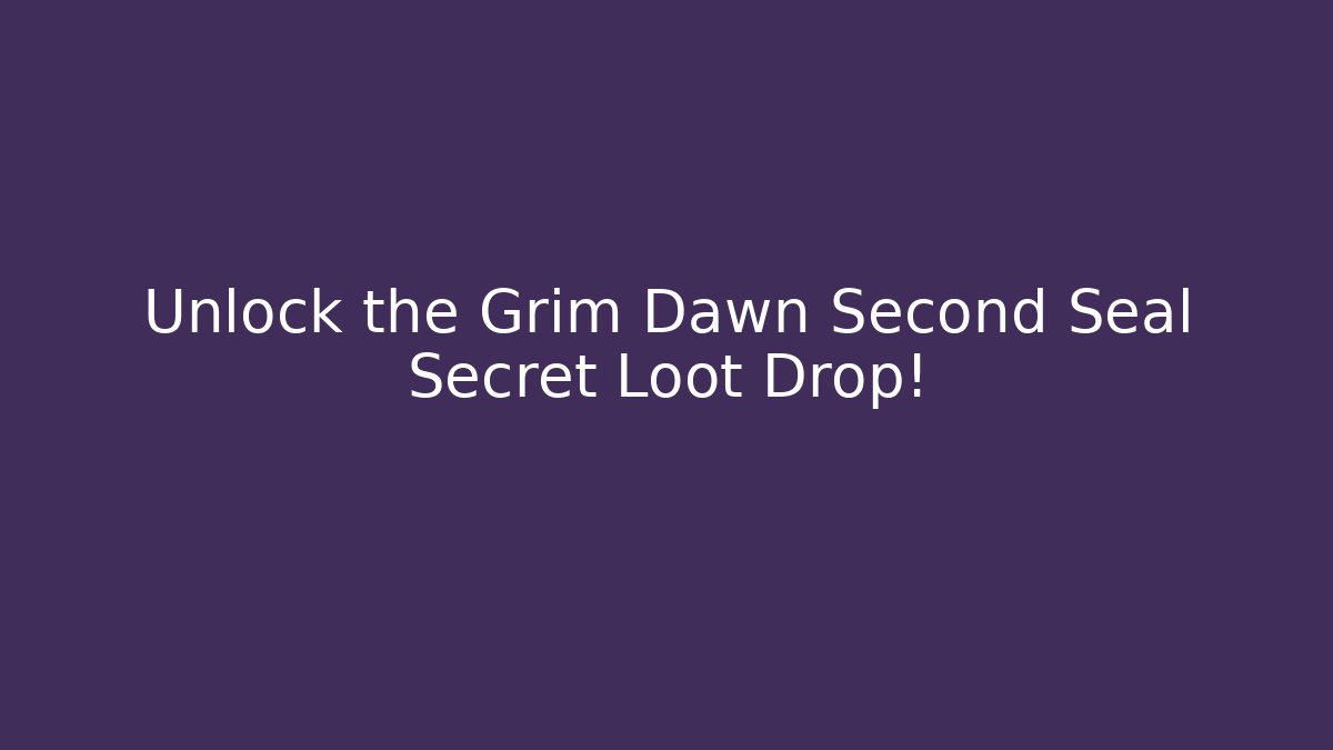 Unlock the Grim Dawn Second Seal Secret Loot Drop!