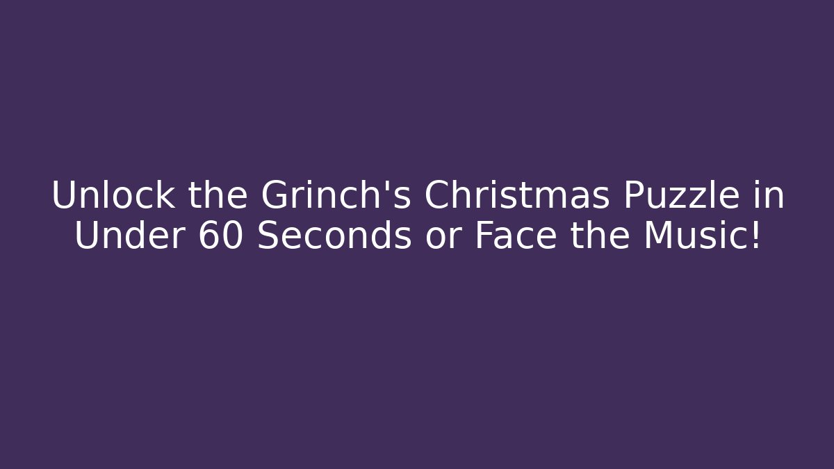 Unlock the Grinch's Christmas Puzzle in Under 60 Seconds or Face the Music!