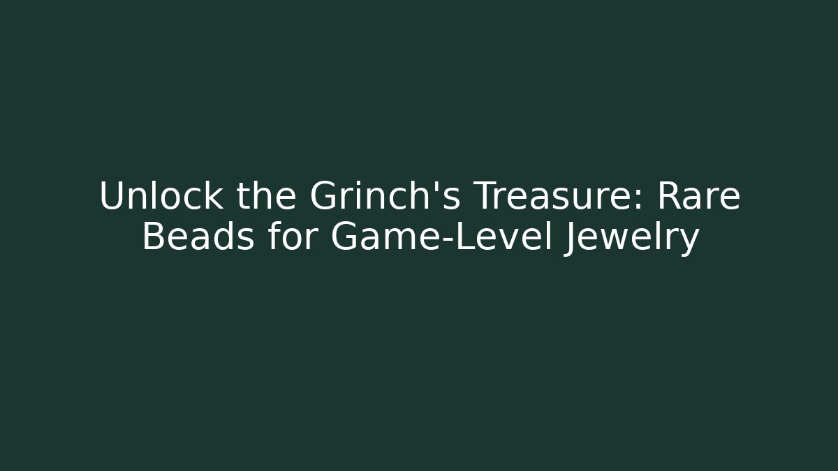 Unlock the Grinch's Treasure: Rare Beads for Game-Level Jewelry