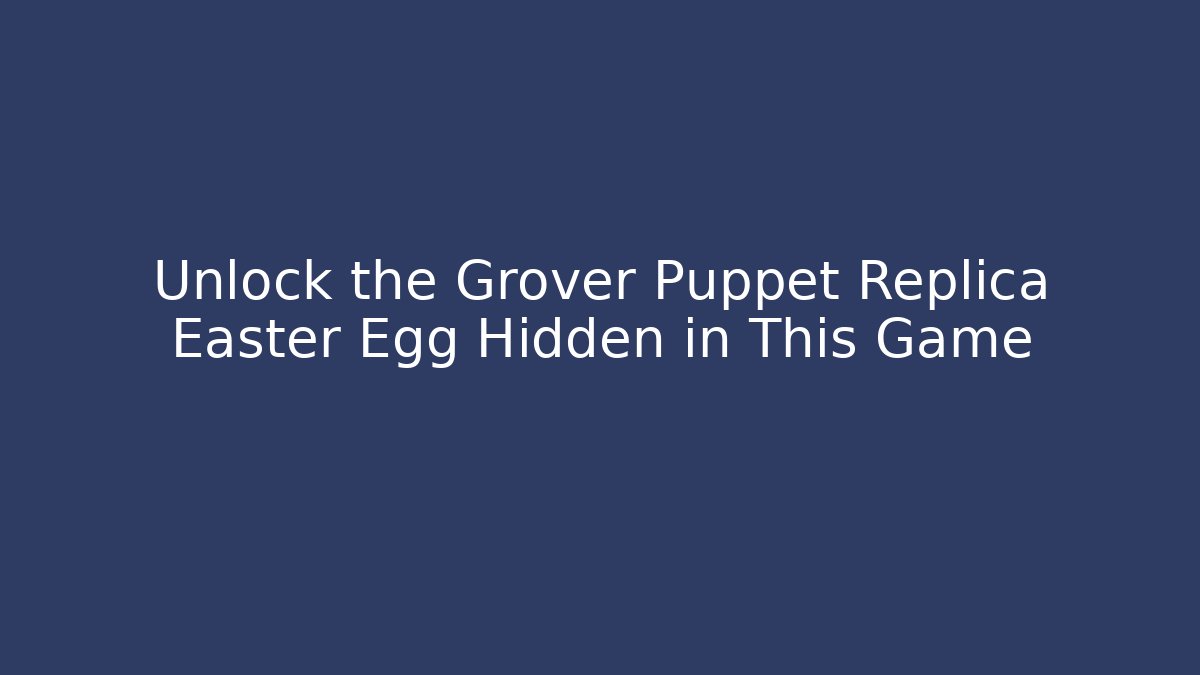 Unlock the Grover Puppet Replica Easter Egg Hidden in This Game