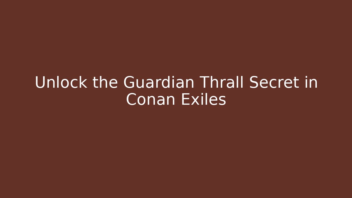 Unlock the Guardian Thrall Secret in Conan Exiles