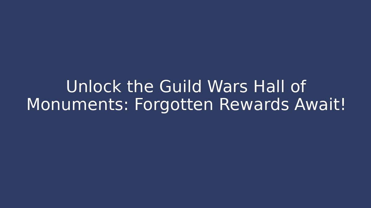 Unlock the Guild Wars Hall of Monuments: Forgotten Rewards Await!